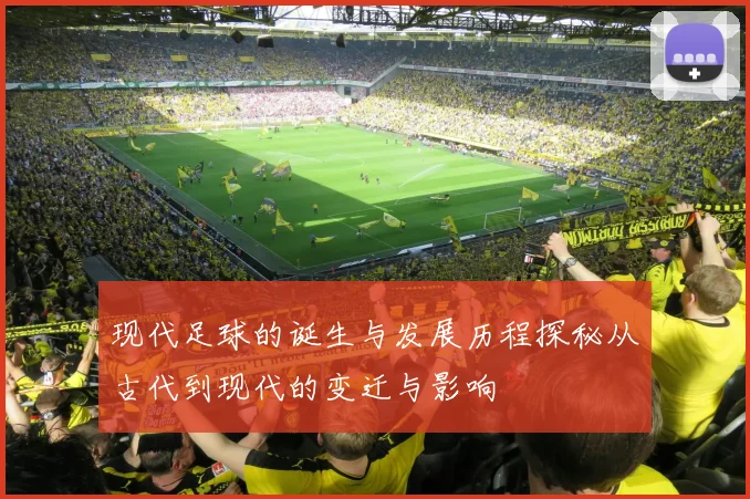 现代足球的诞生与发展历程探秘从古代到现代的变迁与影响