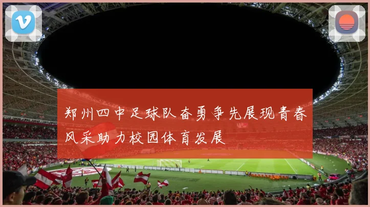 郑州四中足球队奋勇争先展现青春风采助力校园体育发展