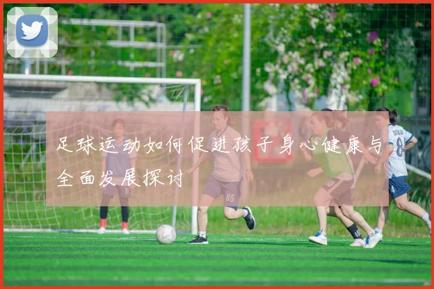 足球运动如何促进孩子身心健康与全面发展探讨