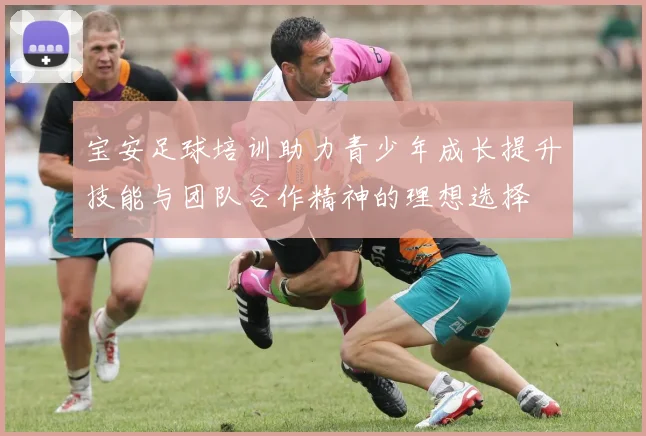 宝安足球培训助力青少年成长提升技能与团队合作精神的理想选择