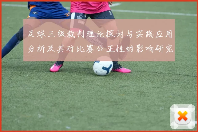 足球三级裁判理论探讨与实践应用分析及其对比赛公正性的影响研究