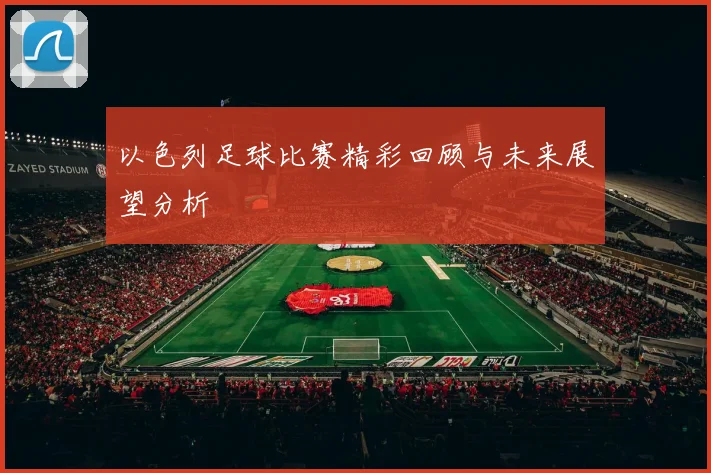 以色列足球比赛精彩回顾与未来展望分析