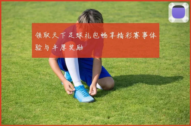 领取天下足球礼包畅享精彩赛事体验与丰厚奖励