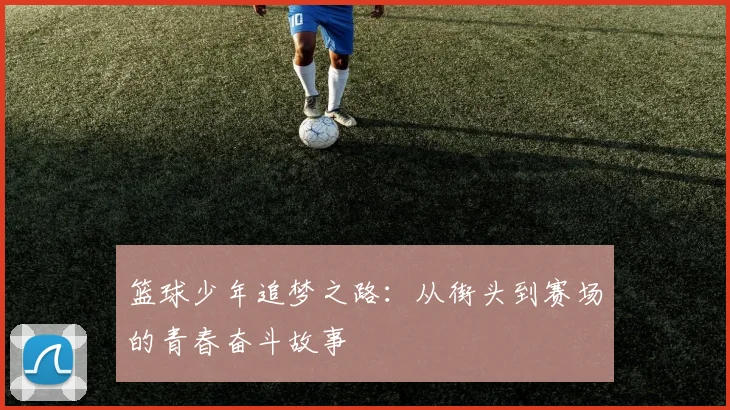 篮球少年追梦之路：从街头到赛场的青春奋斗故事