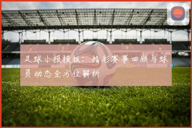 足球小报模板：精彩赛事回顾与球员动态全方位解析