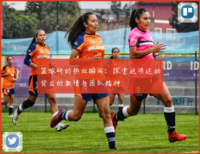 篮球砰的热血瞬间：探索这项运动背后的激情与团队精神