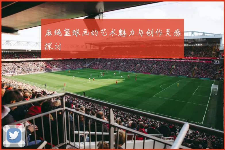 麻绳篮球画的艺术魅力与创作灵感探讨